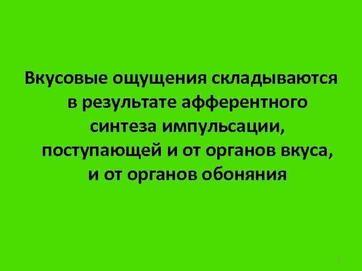 Вкусовые ощущения складываются в результате афферентного синтеза импульсации, поступающей и от органов вкуса, и