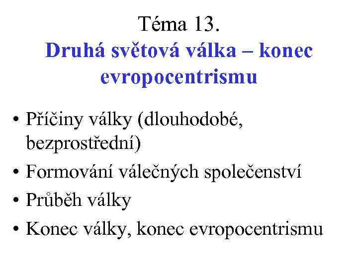 Téma 13. Druhá světová válka – konec evropocentrismu • Příčiny války (dlouhodobé, bezprostřední) •