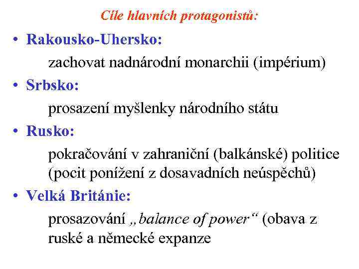 Cíle hlavních protagonistů: • Rakousko-Uhersko: zachovat nadnárodní monarchii (impérium) • Srbsko: prosazení myšlenky národního