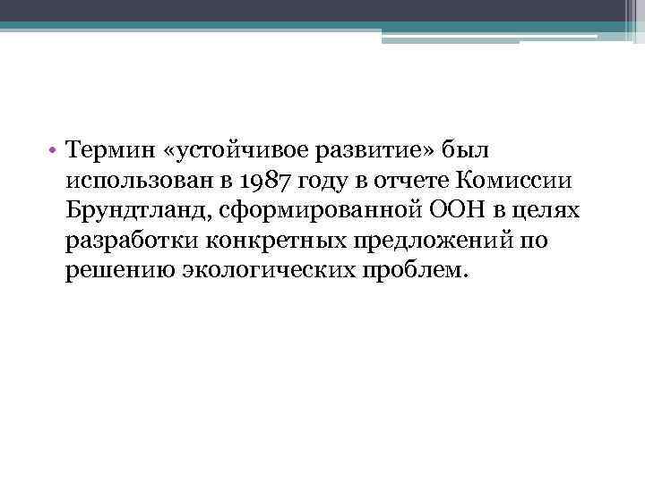  • Термин «устойчивое развитие» был использован в 1987 году в отчете Комиссии Брундтланд,