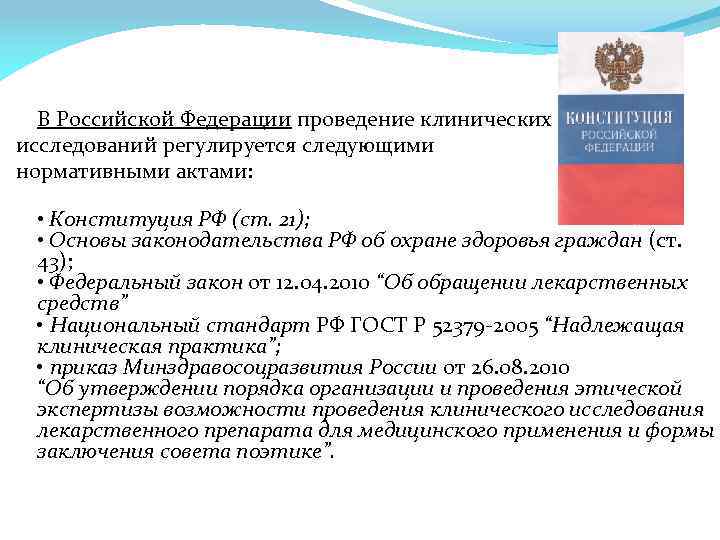 В Российской Федерации проведение клинических исследований регулируется следующими нормативными актами: • Конституция РФ (ст.