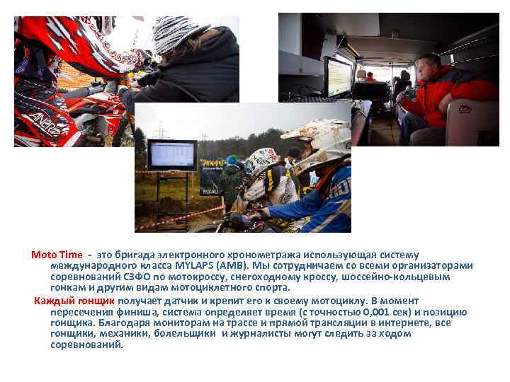 Moto Time - это бригада электронного хронометража использующая систему международного класса MYLAPS (АМВ). Мы