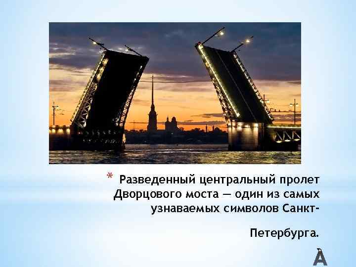 * Разведенный центральный пролет Дворцового моста — один из самых узнаваемых символов Санкт. Петербурга.