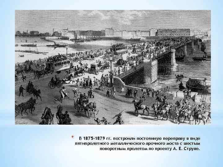 * В 1875 -1879 гг. построили постоянную переправу в виде пятипролетного металлического арочного моста