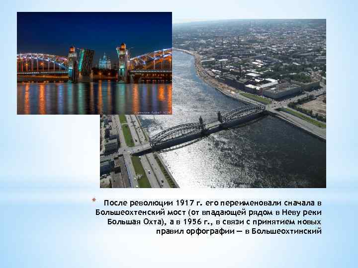 * После революции 1917 г. его переименовали сначала в Большеохтенский мост (от впадающей рядом