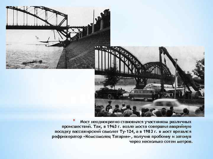 * Мост неоднократно становился участником различных происшествий. Так, в 1963 г. возле моста совершил