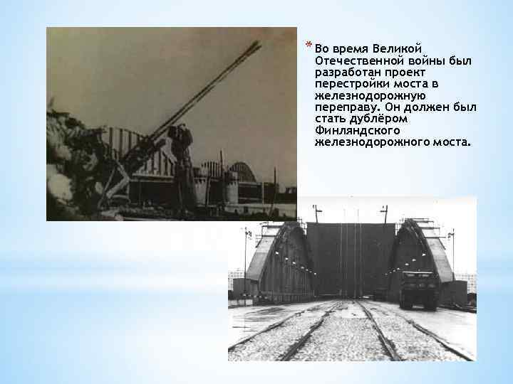 * Во время Великой Отечественной войны был разработан проект перестройки моста в железнодорожную переправу.