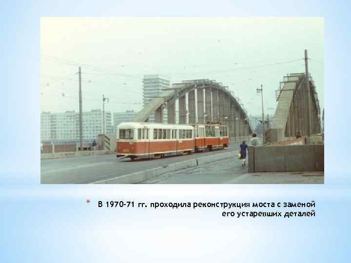 *. * В 1970 -71 гг. проходила реконструкция моста с заменой его устаревших деталей
