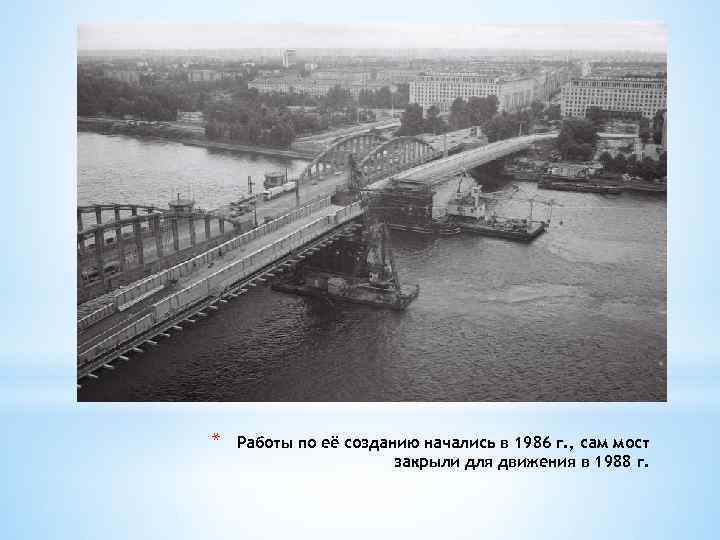 * Работы по её созданию начались в 1986 г. , сам мост закрыли для