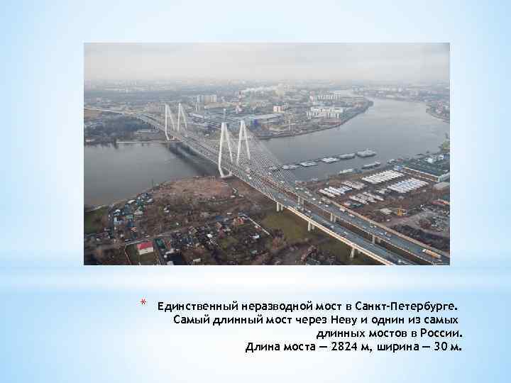 * Единственный неразводной мост в Санкт-Петербурге. Самый длинный мост через Неву и однин из