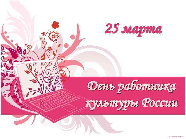 25 марта День работника культуры России 