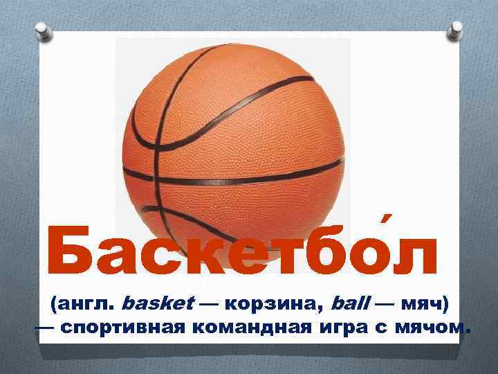Баскетбо л (англ. basket — корзина, ball — мяч) — спортивная командная игра с