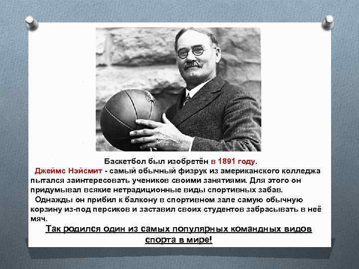 Баскетбол был изобретён в 1891 году. Джеймс Нэйсмит - самый обычный физрук из американского