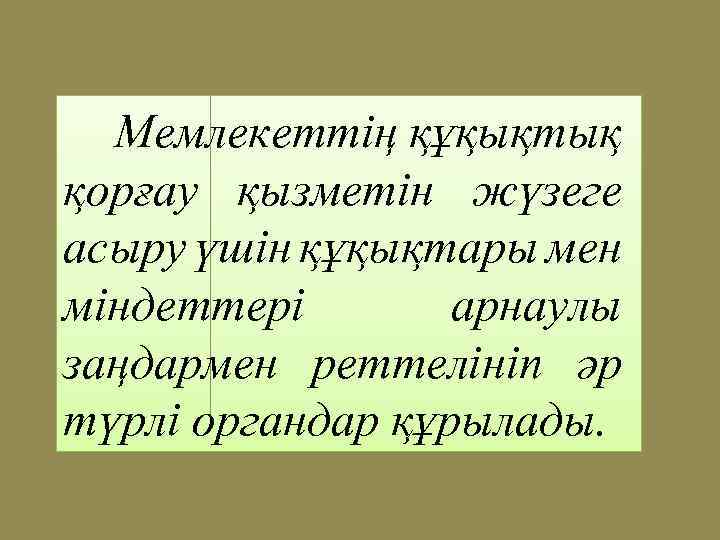 Мемлекеттің құқықтық қорғау қызметін жүзеге асыру үшін құқықтары мен міндеттері арнаулы заңдармен реттелініп әр