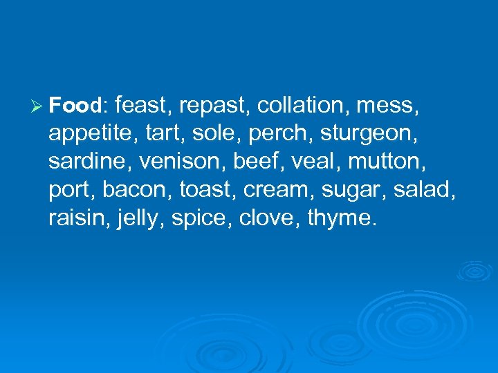 Ø Food: feast, repast, collation, mess, appetite, tart, sole, perch, sturgeon, sardine, venison, beef,