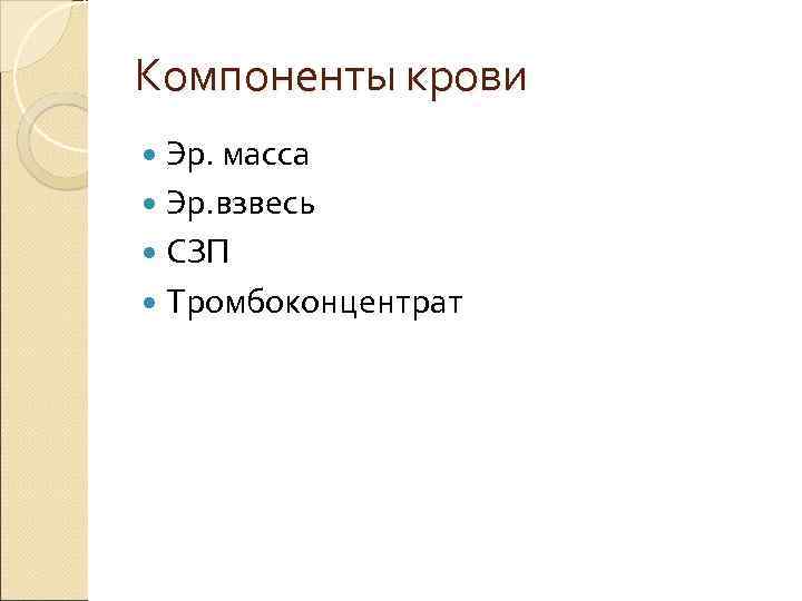 Компоненты крови Эр. масса Эр. взвесь СЗП Тромбоконцентрат 