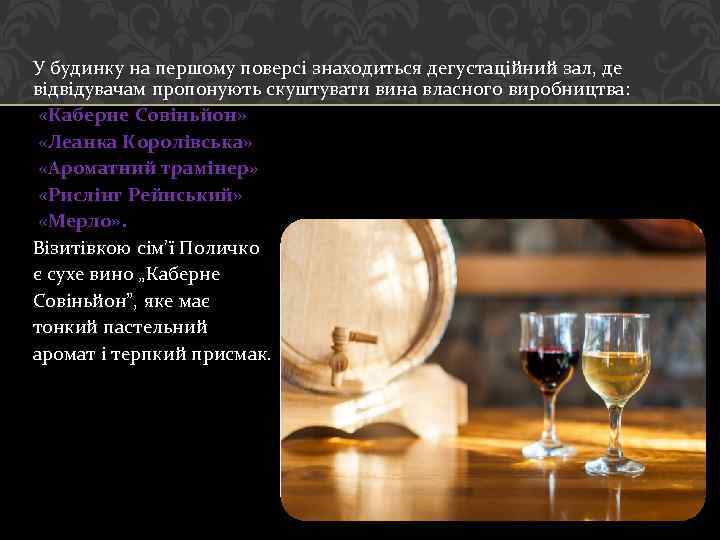 У будинку на першому поверсі знаходиться дегустаційний зал, де відвідувачам пропонують скуштувати вина власного