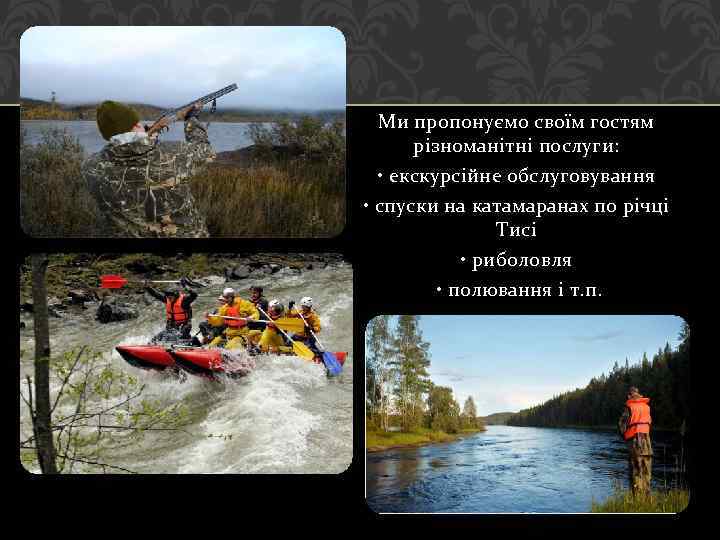 Ми пропонуємо своїм гостям різноманітні послуги: • екскурсійне обслуговування • спуски на катамаранах по