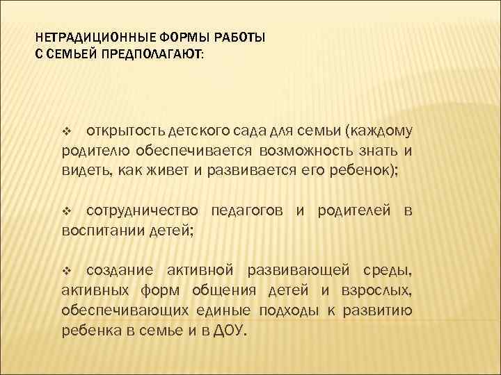 НЕТРАДИЦИОННЫЕ ФОРМЫ РАБОТЫ С СЕМЬЕЙ ПРЕДПОЛАГАЮТ: открытость детского сада для семьи (каждому родителю обеспечивается