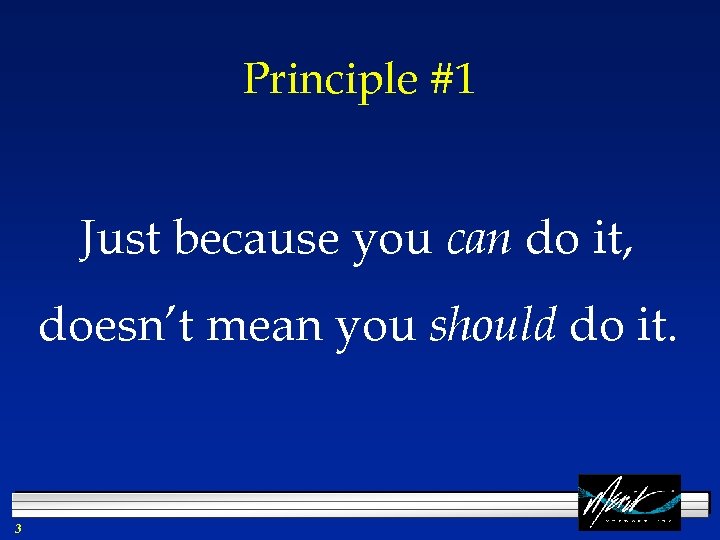 Principle #1 Just because you can do it, doesn’t mean you should do it.