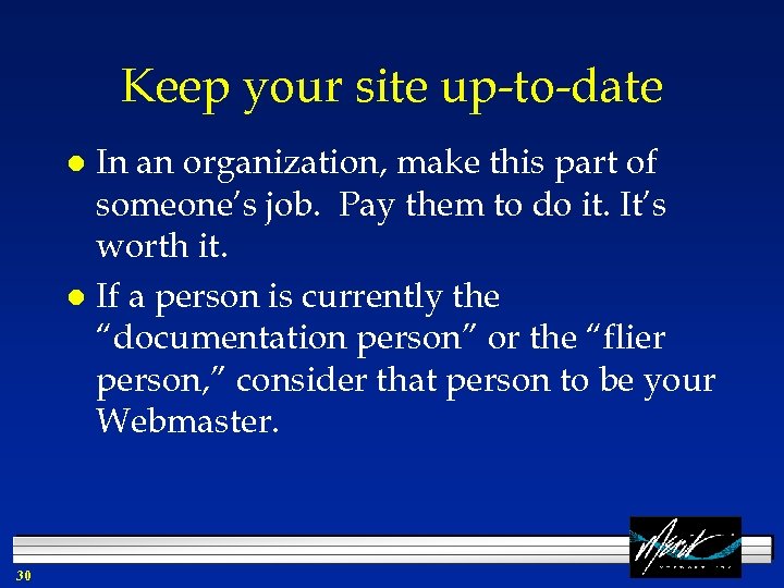 Keep your site up-to-date In an organization, make this part of someone’s job. Pay