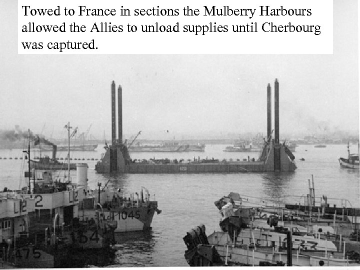 Towed to France in sections the Mulberry Harbours allowed the Allies to unload supplies