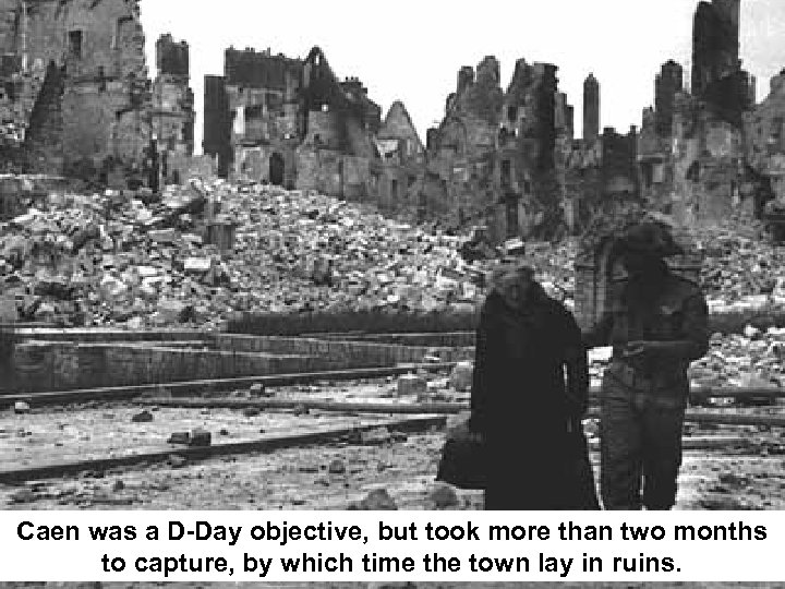 Caen was a D-Day objective, but took more than two months to capture, by
