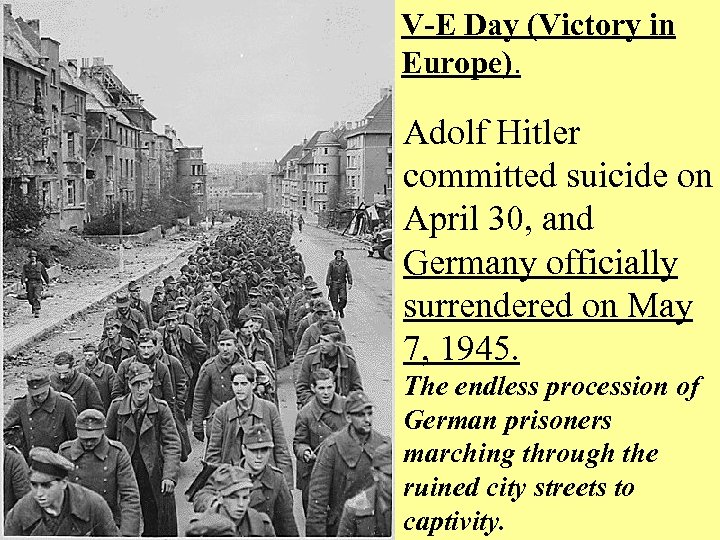 V-E Day (Victory in Europe). Adolf Hitler committed suicide on April 30, and Germany