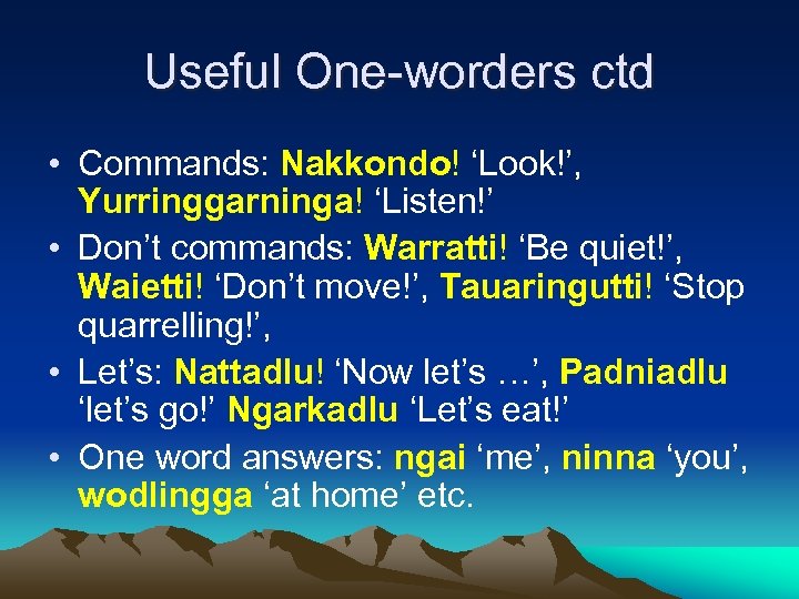 Useful One-worders ctd • Commands: Nakkondo! ‘Look!’, Yurringgarninga! ‘Listen!’ • Don’t commands: Warratti! ‘Be