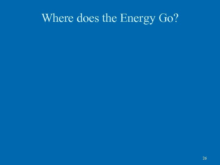 Where does the Energy Go? 26 