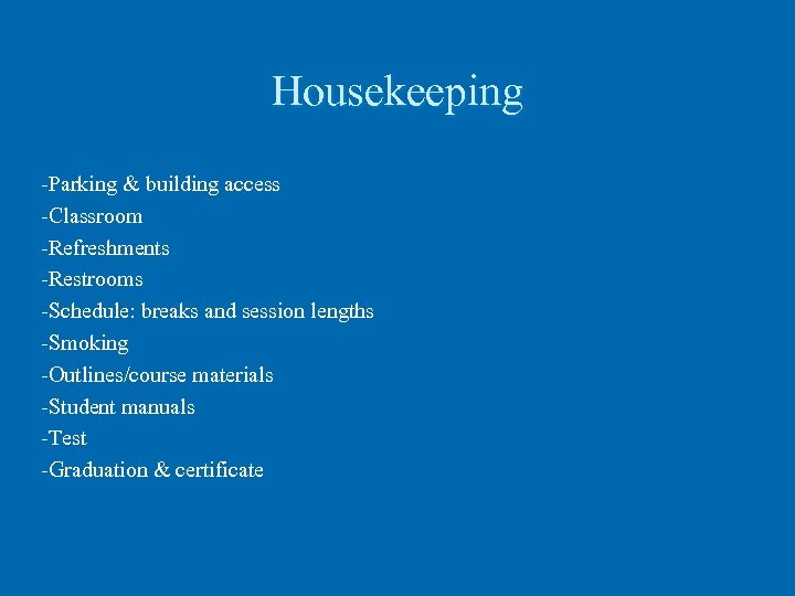 Housekeeping -Parking & building access -Classroom -Refreshments -Restrooms -Schedule: breaks and session lengths -Smoking