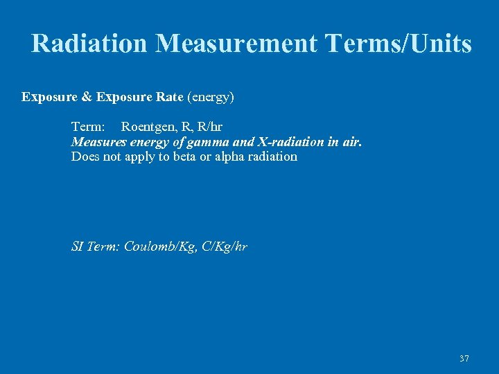 Radiation Measurement Terms/Units Exposure & Exposure Rate (energy) Term: Roentgen, R, R/hr Measures energy