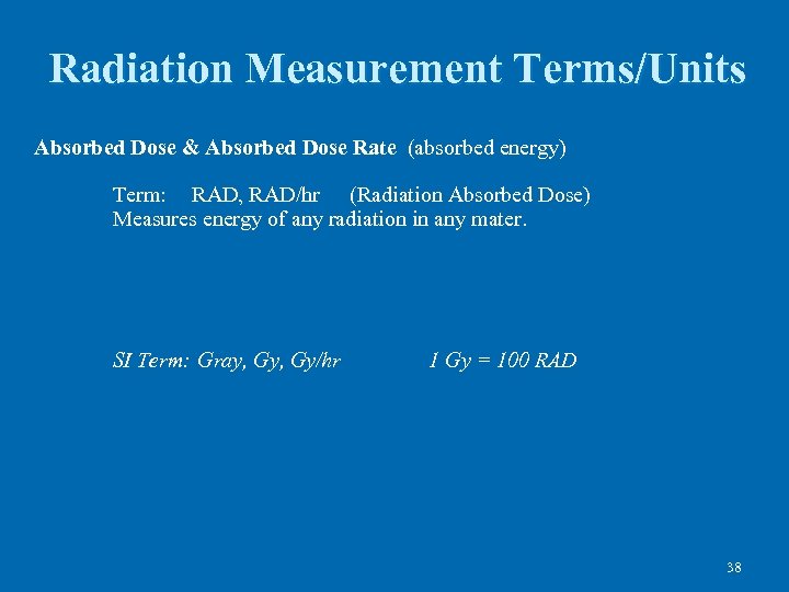 Radiation Measurement Terms/Units Absorbed Dose & Absorbed Dose Rate (absorbed energy) Term: RAD, RAD/hr