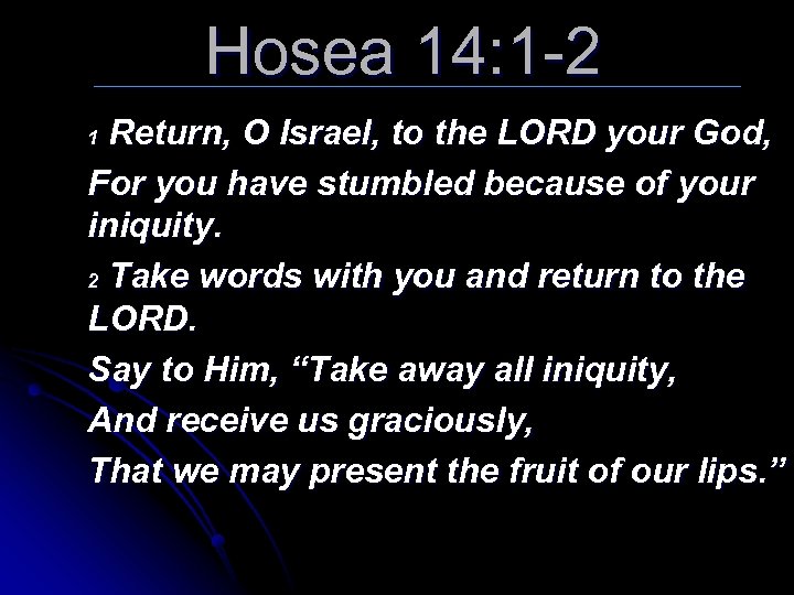 Hosea 14: 1 -2 Return, O Israel, to the LORD your God, For you