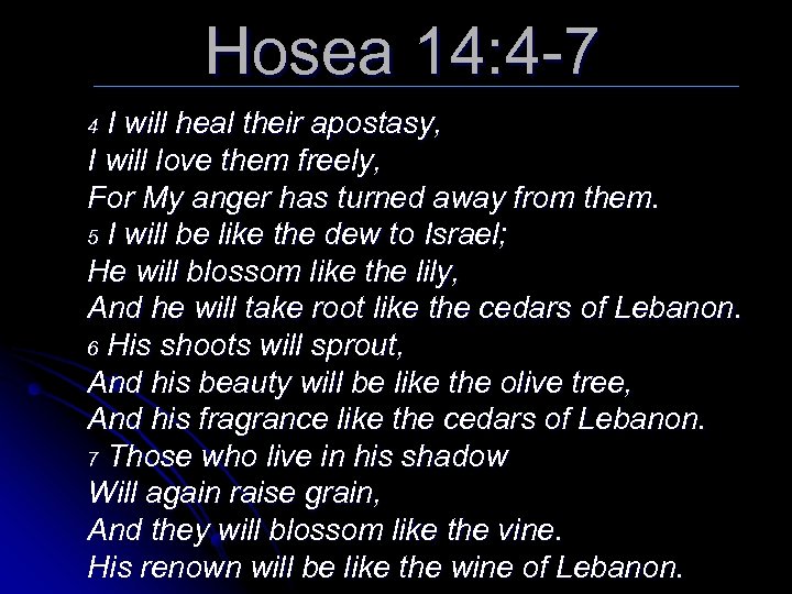 Hosea 14: 4 -7 I will heal their apostasy, I will love them freely,
