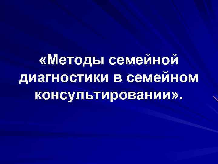  «Методы семейной диагностики в семейном консультировании» . 