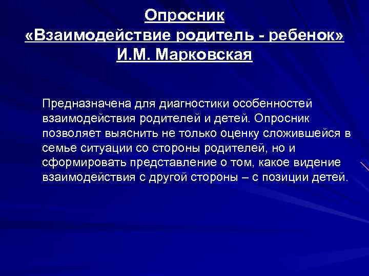 Опросник «Взаимодействие родитель - ребенок» И. М. Марковская Предназначена для диагностики особенностей взаимодействия родителей