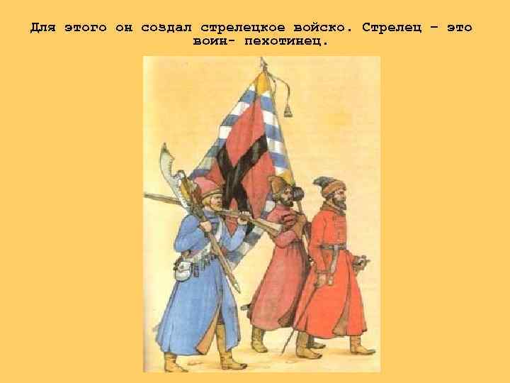 Для этого он создал стрелецкое войско. Стрелец – это воин- пехотинец. 