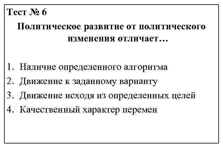 Тест № 6 Политическое развитие от политического изменения отличает… 1. 2. 3. 4. Наличие
