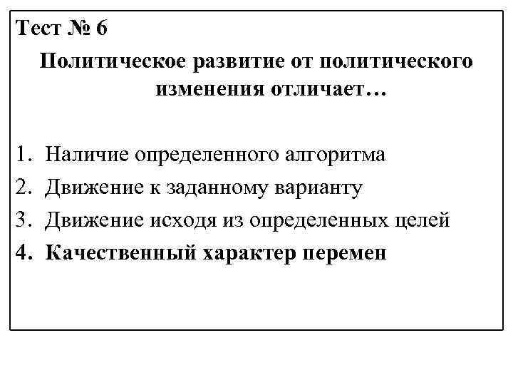 Тест № 6 Политическое развитие от политического изменения отличает… 1. 2. 3. 4. Наличие