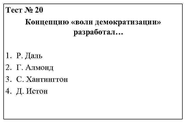 Тест № 20 Концепцию «волн демократизации» разработал… 1. 2. 3. 4. Р. Даль Г.