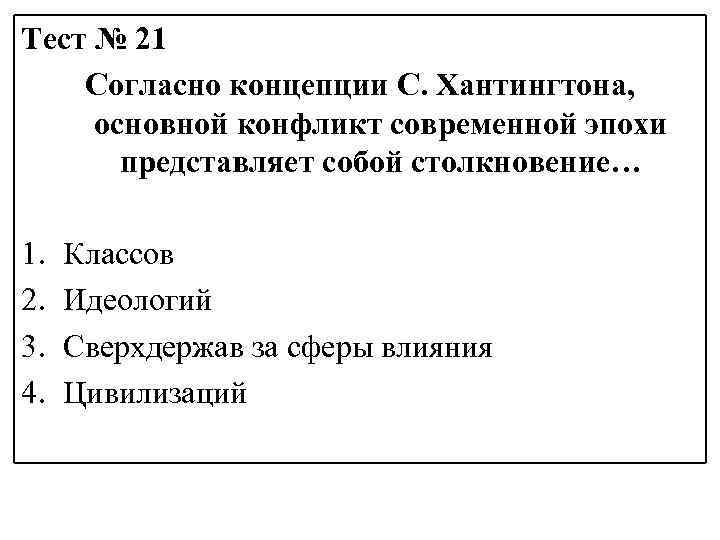 Тест № 21 Согласно концепции С. Хантингтона, основной конфликт современной эпохи представляет собой столкновение…