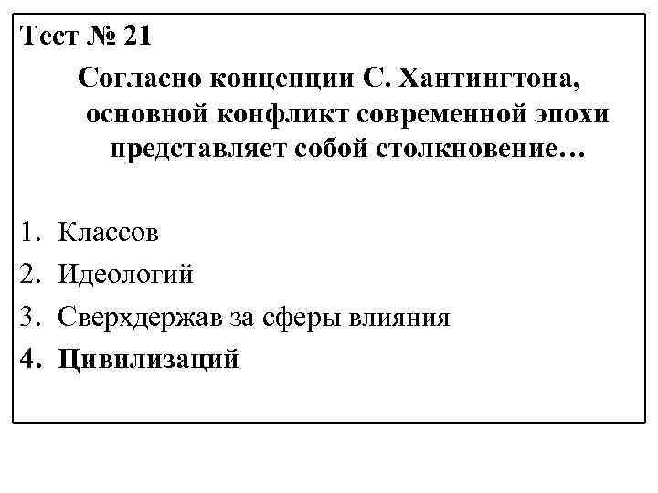 Тест № 21 Согласно концепции С. Хантингтона, основной конфликт современной эпохи представляет собой столкновение…