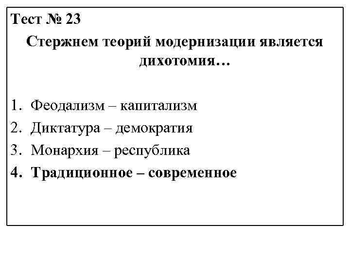 Тест № 23 Стержнем теорий модернизации является дихотомия… 1. 2. 3. 4. Феодализм –