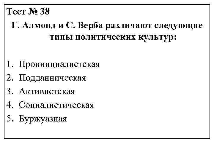 Тест № 38 Г. Алмонд и С. Верба различают следующие типы политических культур: 1.