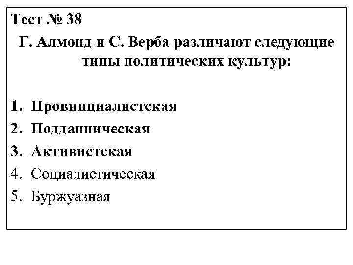 Тест № 38 Г. Алмонд и С. Верба различают следующие типы политических культур: 1.