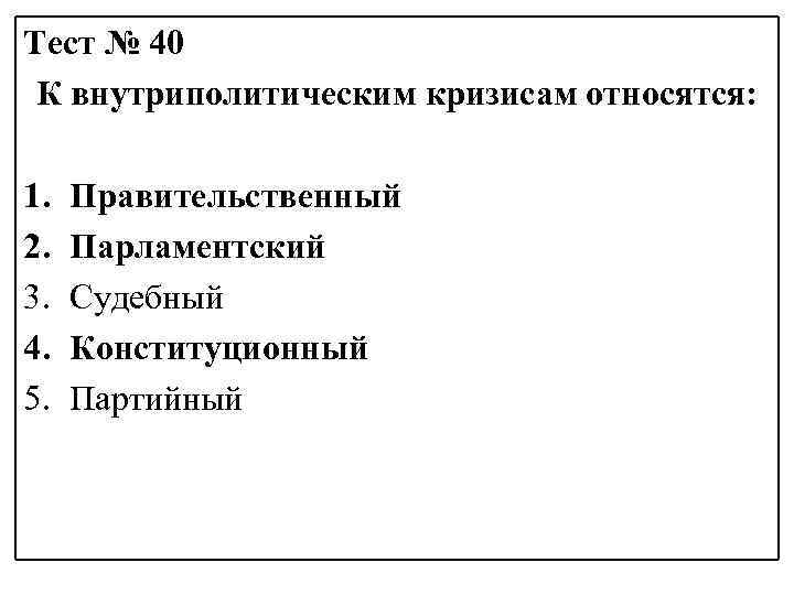 Тест № 40 К внутриполитическим кризисам относятся: 1. 2. 3. 4. 5. Правительственный Парламентский