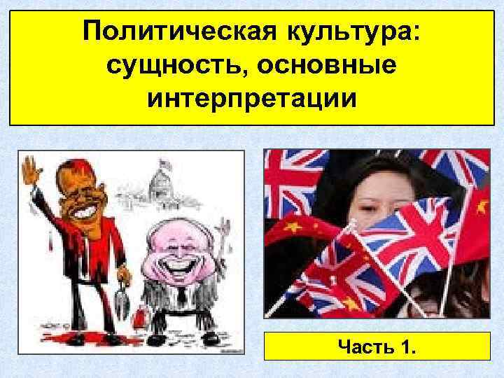Политическая культура: сущность, основные интерпретации Часть 1. 