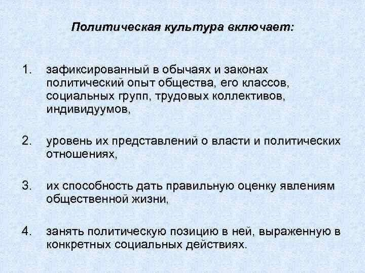 Политическая культура включает: 1. зафиксированный в обычаях и законах политический опыт общества, его классов,