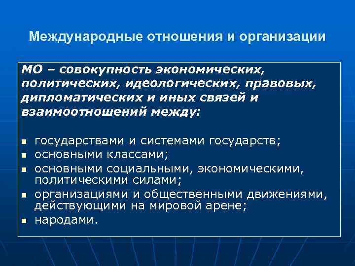 Международные отношения и организации МО – совокупность экономических, политических, идеологических, правовых, дипломатических и иных